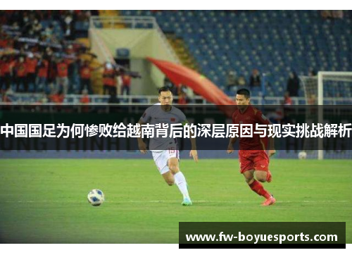 中国国足为何惨败给越南背后的深层原因与现实挑战解析