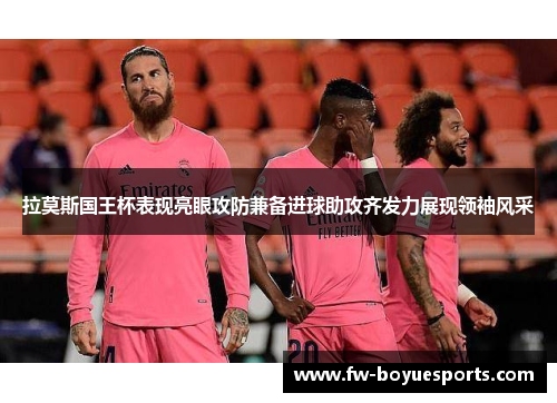 拉莫斯国王杯表现亮眼攻防兼备进球助攻齐发力展现领袖风采