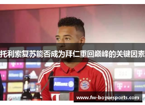 托利索复苏能否成为拜仁重回巅峰的关键因素 托利索复苏能否成为拜仁重回巅峰的关键因素