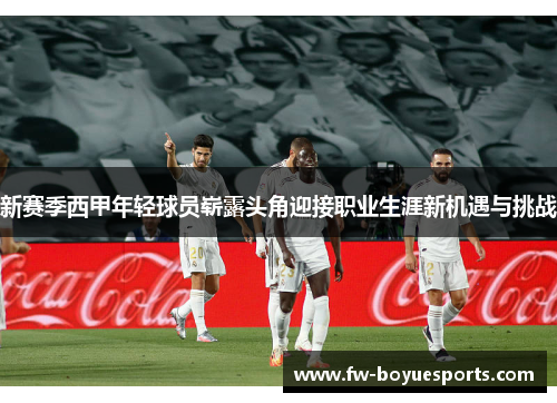 新赛季西甲年轻球员崭露头角迎接职业生涯新机遇与挑战 新赛季西甲年轻球员崭露头角迎接职业生涯新机遇与挑战
