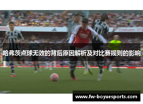 哈弗茨点球无效的背后原因解析及对比赛规则的影响 哈弗茨点球无效的背后原因解析及对比赛规则的影响