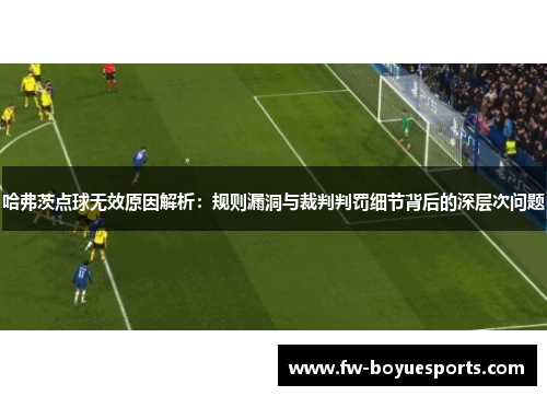 哈弗茨点球无效原因解析:规则漏洞与裁判判罚细节背后的深层次问题 哈弗茨点球无效原因解析:规则漏洞与裁判判罚细节背后的深层次问题