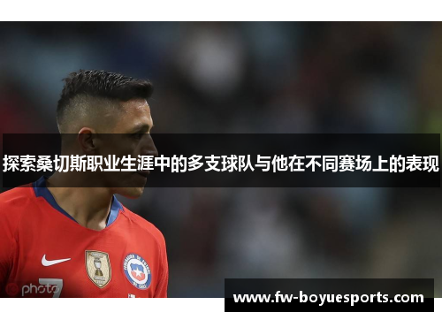 探索桑切斯职业生涯中的多支球队与他在不同赛场上的表现