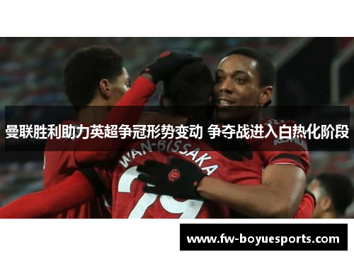 曼联胜利助力英超争冠形势变动 争夺战进入白热化阶段 曼联胜利助力英超争冠形势变动 争夺战进入白热化阶段