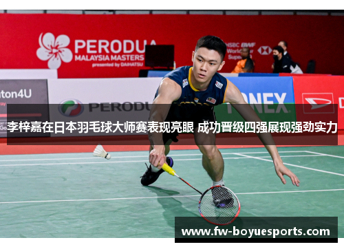 李梓嘉在日本羽毛球大师赛表现亮眼 成功晋级四强展现强劲实力 李梓嘉在日本羽毛球大师赛表现亮眼 成功晋级四强展现强劲实力