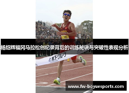 杨绍辉福冈马拉松创纪录背后的训练秘诀与突破性表现分析