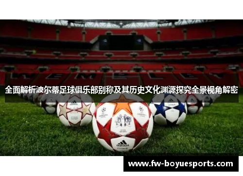 全面解析波尔蒂足球俱乐部别称及其历史文化渊源探究全景视角解密 全面解析波尔蒂足球俱乐部别称及其历史文化渊源探究全景视角解密