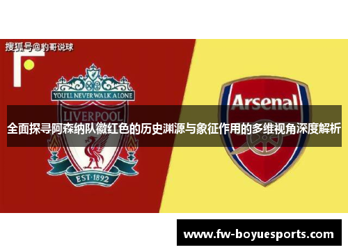 全面探寻阿森纳队徽红色的历史渊源与象征作用的多维视角深度解析