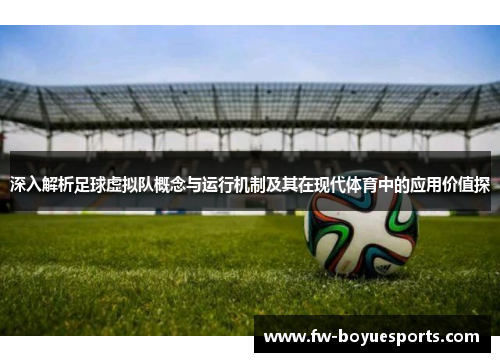 深入解析足球虚拟队概念与运行机制及其在现代体育中的应用价值探 深入解析足球虚拟队概念与运行机制及其在现代体育中的应用价值探