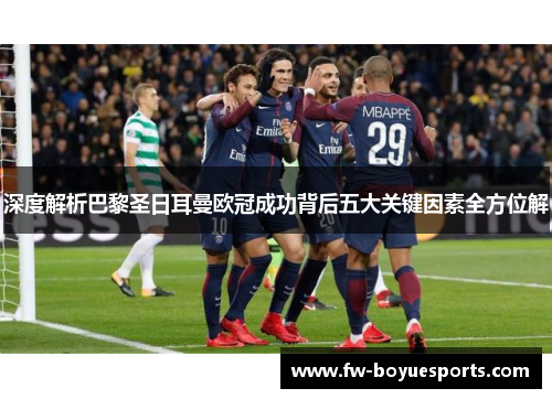深度解析巴黎圣日耳曼欧冠成功背后五大关键因素全方位解 深度解析巴黎圣日耳曼欧冠成功背后五大关键因素全方位解