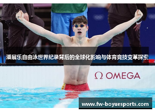 潘展乐自由泳世界纪录背后的全球化影响与体育竞技变革探索 潘展乐自由泳世界纪录背后的全球化影响与体育竞技变革探索