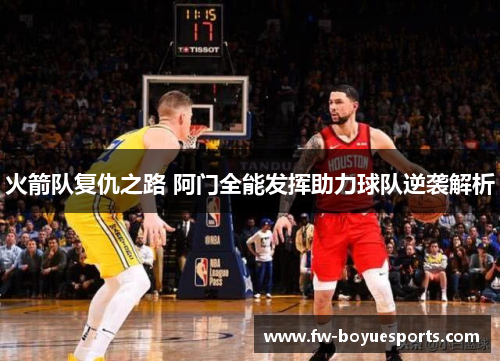 火箭队复仇之路 阿门全能发挥助力球队逆袭解析 火箭队复仇之路 阿门全能发挥助力球队逆袭解析