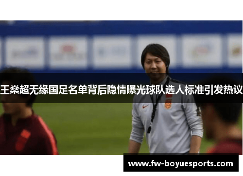 王燊超无缘国足名单背后隐情曝光球队选人标准引发热议 王燊超无缘国足名单背后隐情曝光球队选人标准引发热议