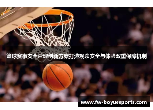 篮球赛事安全管理创新方案打造观众安全与体验双重保障机制 篮球赛事安全管理创新方案打造观众安全与体验双重保障机制