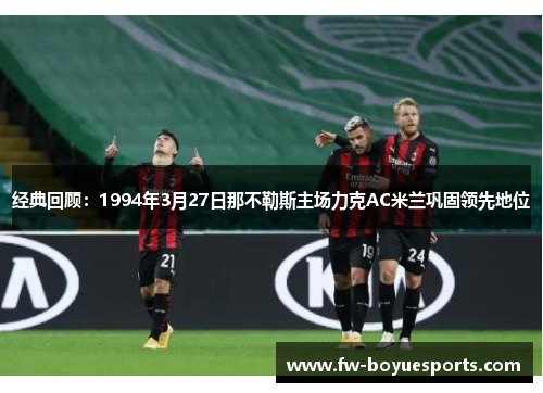 经典回顾：1994年3月27日那不勒斯主场力克AC米兰巩固领先地位