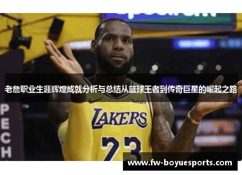 老詹职业生涯辉煌成就分析与总结从篮球王者到传奇巨星的崛起之路