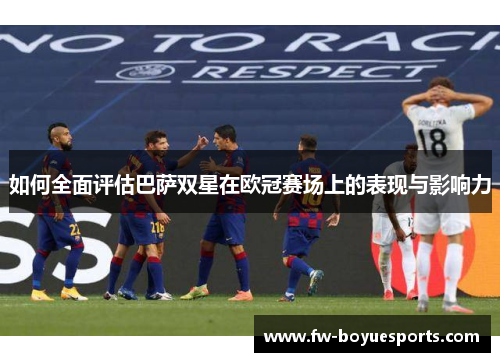 如何全面评估巴萨双星在欧冠赛场上的表现与影响力