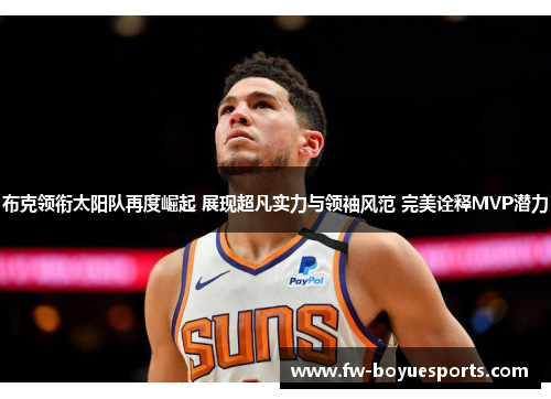 布克领衔太阳队再度崛起 展现超凡实力与领袖风范 完美诠释MVP潜力 布克领衔太阳队再度崛起 展现超凡实力与领袖风范 完美诠释MVP潜力