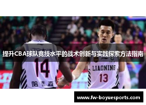 提升CBA球队竞技水平的战术创新与实践探索方法指南 提升CBA球队竞技水平的战术创新与实践探索方法指南