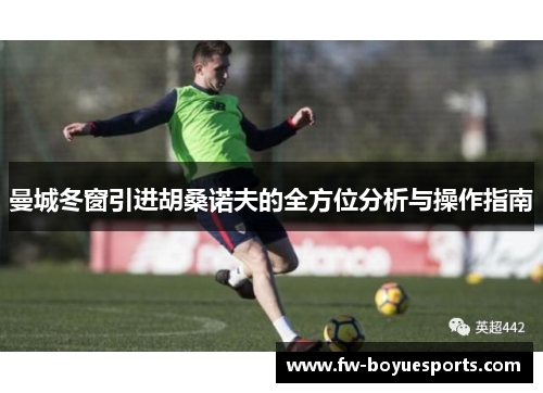 曼城冬窗引进胡桑诺夫的全方位分析与操作指南 曼城冬窗引进胡桑诺夫的全方位分析与操作指南