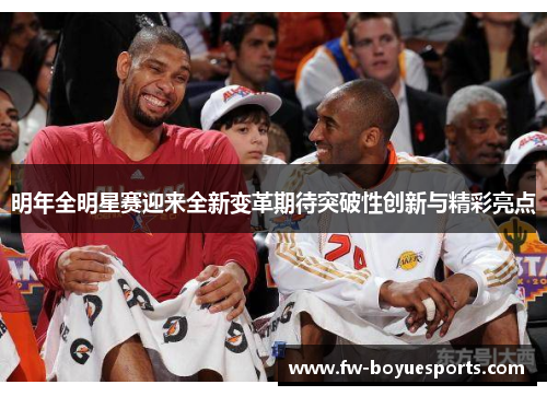 明年全明星赛迎来全新变革期待突破性创新与精彩亮点 明年全明星赛迎来全新变革期待突破性创新与精彩亮点