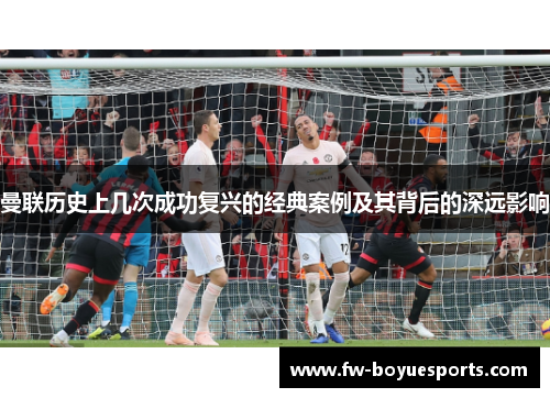 曼联历史上几次成功复兴的经典案例及其背后的深远影响 曼联历史上几次成功复兴的经典案例及其背后的深远影响