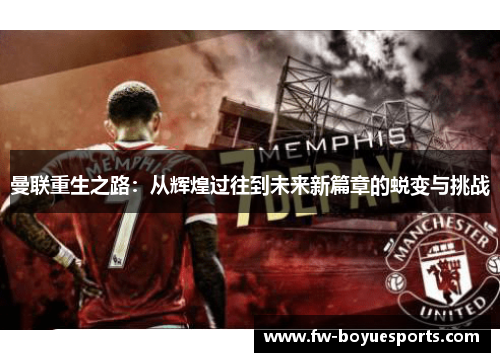 曼联重生之路:从辉煌过往到未来新篇章的蜕变与挑战 曼联重生之路:从辉煌过往到未来新篇章的蜕变与挑战