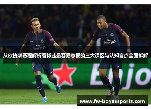 从欧协联赛程解析看球迷最容易忽视的三大误区与认知盲点全面拆解 从欧协联赛程解析看球迷最容易忽视的三大误区与认知盲点全面拆解