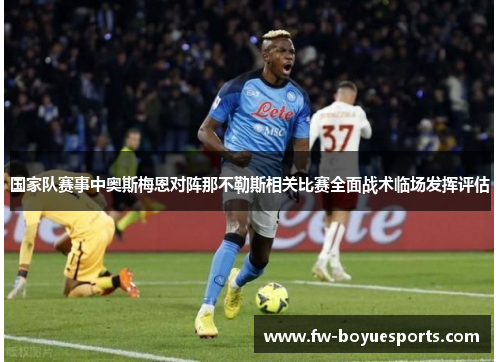 国家队赛事中奥斯梅恩对阵那不勒斯相关比赛全面战术临场发挥评估