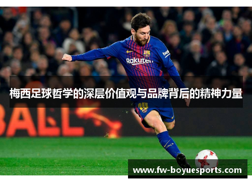 梅西足球哲学的深层价值观与品牌背后的精神力量 梅西足球哲学的深层价值观与品牌背后的精神力量