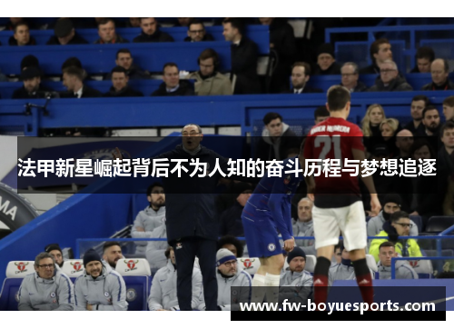 法甲新星崛起背后不为人知的奋斗历程与梦想追逐 法甲新星崛起背后不为人知的奋斗历程与梦想追逐