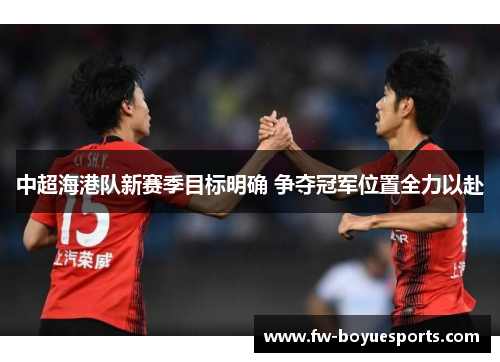 中超海港队新赛季目标明确 争夺冠军位置全力以赴