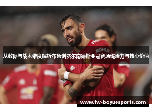 从数据与战术维度解析布鲁诺费尔南德斯亚冠赛场统治力与核心价值 从数据与战术维度解析布鲁诺费尔南德斯亚冠赛场统治力与核心价值