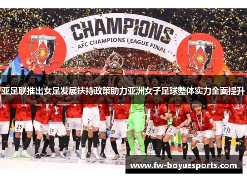 亚足联推出女足发展扶持政策助力亚洲女子足球整体实力全面提升 亚足联推出女足发展扶持政策助力亚洲女子足球整体实力全面提升