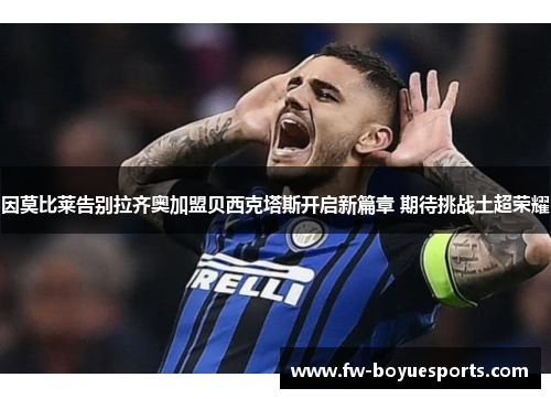 因莫比莱告别拉齐奥加盟贝西克塔斯开启新篇章 期待挑战土超荣耀