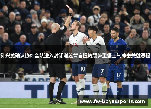 孙兴慜确认热刺全队进入封闭训练誓言扭转颓势重振士气冲击关键赛程