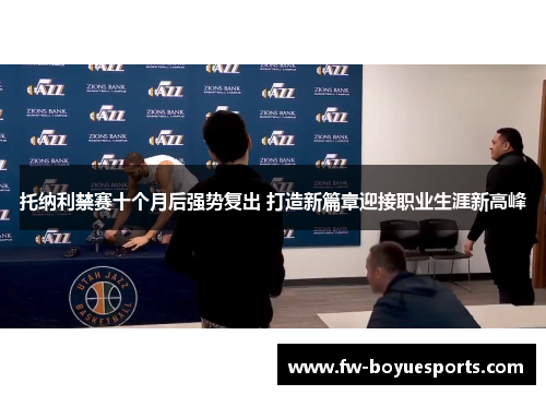 托纳利禁赛十个月后强势复出 打造新篇章迎接职业生涯新高峰