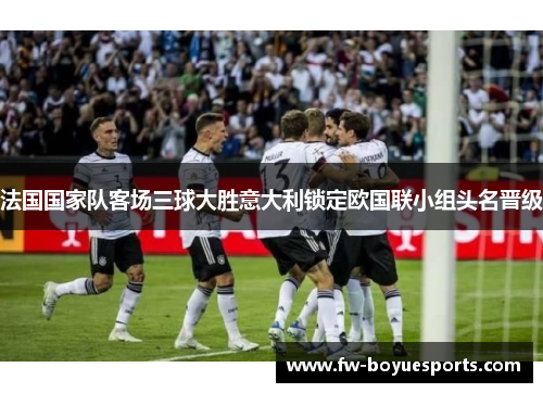 法国国家队客场三球大胜意大利锁定欧国联小组头名晋级