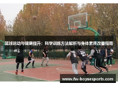 篮球运动与健康提升：科学训练方法解析与身体素质改善指南