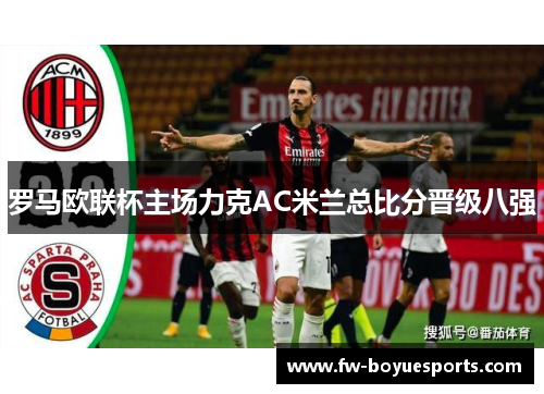 罗马欧联杯主场力克AC米兰总比分晋级八强