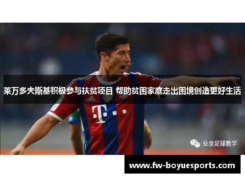 莱万多夫斯基积极参与扶贫项目 帮助贫困家庭走出困境创造更好生活