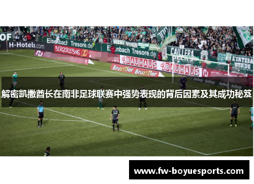 解密凯撒酋长在南非足球联赛中强势表现的背后因素及其成功秘笈 解密凯撒酋长在南非足球联赛中强势表现的背后因素及其成功秘笈