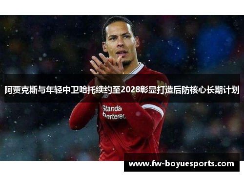 阿贾克斯与年轻中卫哈托续约至2028彰显打造后防核心长期计划